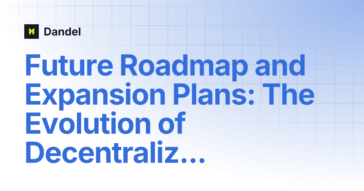 Future Roadmap and Expansion Plans: The Evolution of Decentralized AI ...